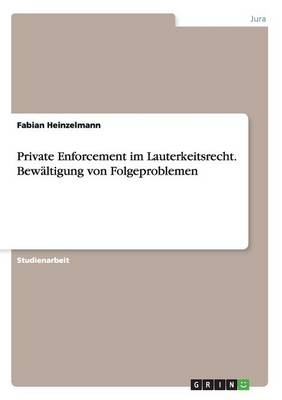 Private Enforcement im Lauterkeitsrecht. BewÃ¤ltigung von Folgeproblemen - Fabian Heinzelmann