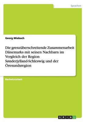 Die grenzÃ¼berschreitende Zusammenarbeit DÃ¤nemarks mit seinen Nachbarn im Vergleich der Region SÃ¸nderjylland-Schleswig und der Ãresundsregion - Georg Miebach