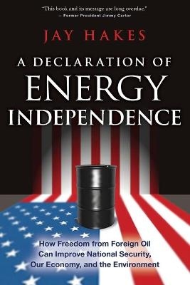A Declaration of Energy Independence - Jay Hakes