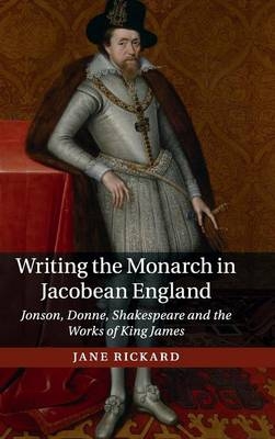 Writing the Monarch in Jacobean England - Jane Rickard
