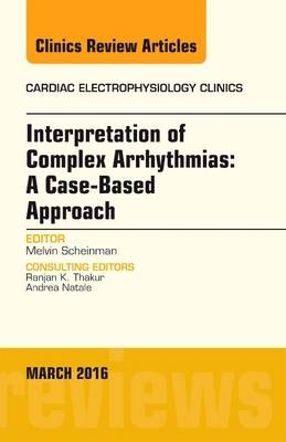 Interpretation of Complex Arrhythmias: A Case-Based Approach, An Issue of Cardiac Electrophysiology Clinics - Melvin Scheinman