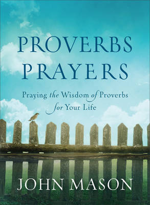 Proverbs Prayers – Praying the Wisdom of Proverbs for Your Life - John Mason