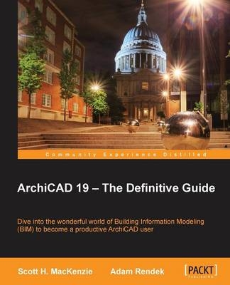 ArchiCAD 19 – The Definitive Guide - Scott H. MacKenzie, Adam Rendek