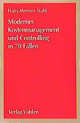 Modernes Kostenmanagement und Controlling in 70 Fällen - Hans-Werner Stahl