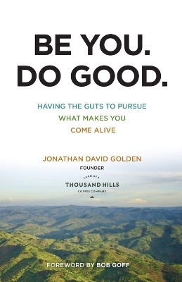 Be You. Do Good. – Having the Guts to Pursue What Makes You Come Alive - Jonathan David Golden, Bob Goff