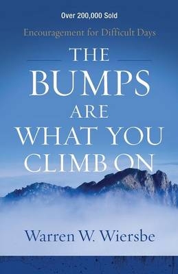 The Bumps Are What You Climb On – Encouragement for Difficult Days - Warren W. Wiersbe
