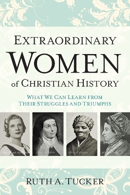 Extraordinary Women of Christian History – What We Can Learn from Their Struggles and Triumphs - Ruth A. Tucker