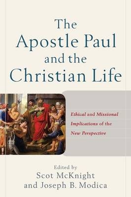 The Apostle Paul and the Christian Life – Ethical and Missional Implications of the New Perspective - Scot McKnight, Joseph B. Modica