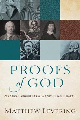 Proofs of God – Classical Arguments from Tertullian to Barth - Matthew Levering