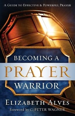 Becoming a Prayer Warrior - Elizabeth Alves, C. Wagner