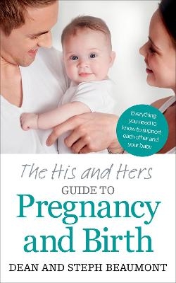 The His and Hers Guide to Pregnancy and Birth - Dean Beaumont, Steph Beaumont