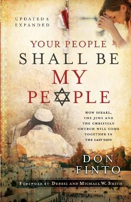Your People Shall Be My People – How Israel, the Jews and the Christian Church Will Come Together in the Last Days - Don Finto, Debbie Smith, Michael Smith