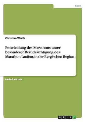 Entwicklung des Marathons unter besonderer BerÃ¼cksichtigung des Marathon-Laufens in der Bergischen Region - Christian Werth