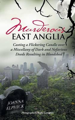 Murderous East Anglia - Joanna Elphick
