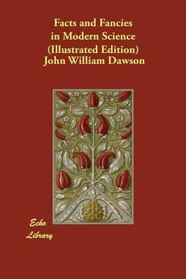 Facts and Fancies in Modern Science (Illustrated Edition) - John William Dawson