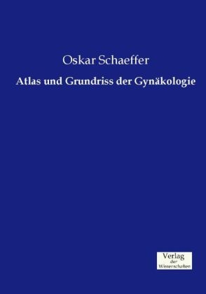 Atlas und Grundriss der Gynäkologie - Oskar Schaeffer