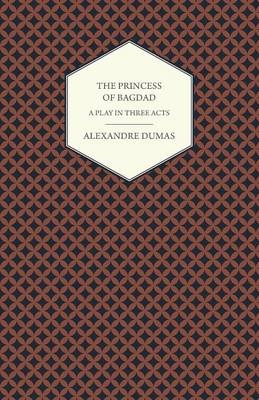 The Princess of Bagdad - A Play in Three Acts - Alexandre Dumas