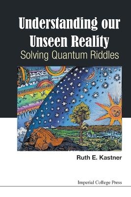 Understanding Our Unseen Reality: Solving Quantum Riddles - Ruth E Kastner