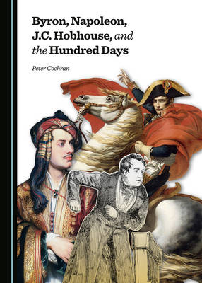 Byron, Napoleon, J.C. Hobhouse, and the Hundred Days - Peter Cochran