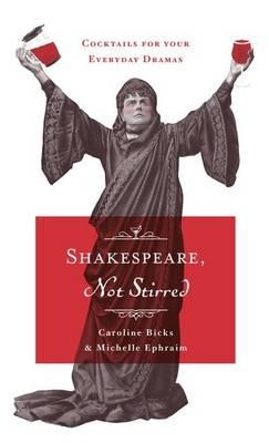 Shakespeare, Not Stirred: cocktails for your everyday dramas - Caroline Bicks, Michelle Ephraim