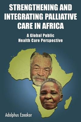Strengthening and Integrating Palliative Care in Africa - A Global Public Health Care Perspective - Adolphus Ezeakor