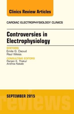 Controversies in Electrophysiology, An Issue of the Cardiac Electrophysiology Clinics - Emile Daoud