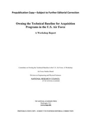 Owning the Technical Baseline for Acquisition Programs in the U.S. Air Force -  National Research Council,  Division on Engineering and Physical Sciences,  Air Force Studies Board,  Committee on Owning the Technical Baseline in the U.S. Air Force: A Workshop