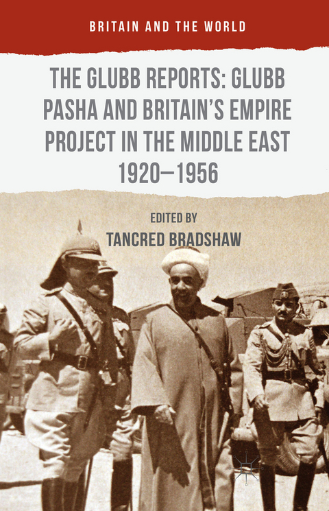 The Glubb Reports: Glubb Pasha and Britain's Empire Project in the Middle East 1920-1956 - Tancred Bradshaw