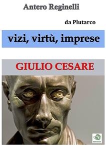 Vizi, virtù, imprese. Giulio Cesare - Antero Reginelli