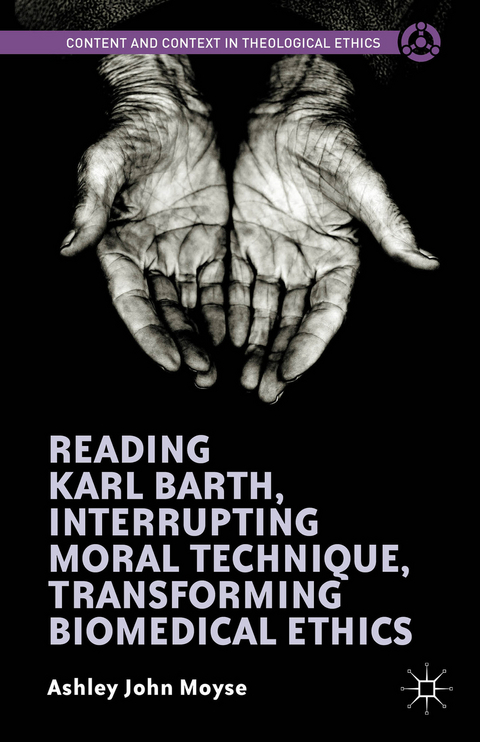Reading Karl Barth, Interrupting Moral Technique, Transforming Biomedical Ethics - Ashley John Moyse