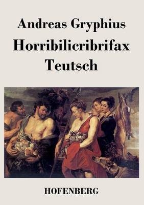 Horribilicribrifax Teutsch - Andreas Gryphius