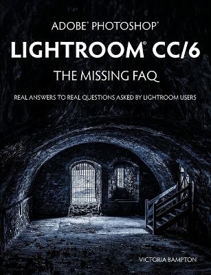 Adobe Photoshop Lightroom CC/6 - The Missing FAQ - Real Answers to Real Questions Asked by Lightroom Users - Victoria Bampton