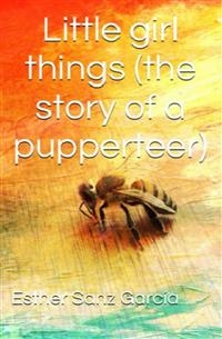 Little Girl Things: The Story Of A Puppeteer - Esther Sanz García