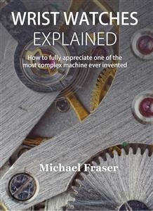 Wrist Watches Explained - Michael Fraser