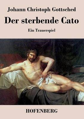 Der sterbende Cato - Johann Christoph Gottsched