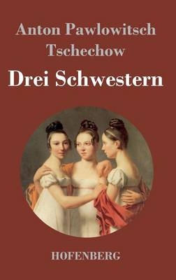 Drei Schwestern - Anton Pawlowitsch Tschechow