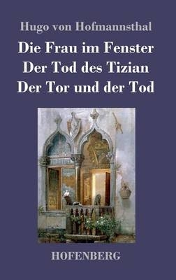 Die Frau im Fenster / Der Tod des Tizian / Der Tor und der Tod - Hugo von Hofmannsthal