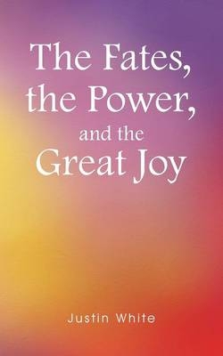 The Fates, the Power, and the Great Joy - Justin White