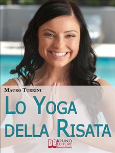 Lo Yoga Della Risata. Come Cambiare in Meglio la Tua Vita e Quella di Chi ti Circonda con l'Abitudine alla Risata. (Ebook Italiano - Anteprima Gratis) - Mauro Turrini