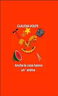 Anche le cose hanno un'anima - Claudia Volpe