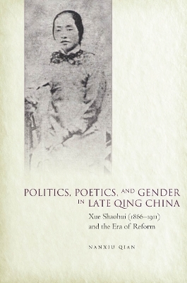 Politics, Poetics, and Gender in Late Qing China - Nanxiu Qian