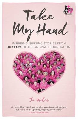 Take My Hand: inspiring nursing stories from 10 Years of the McGrath Foundation - Jo Wiles