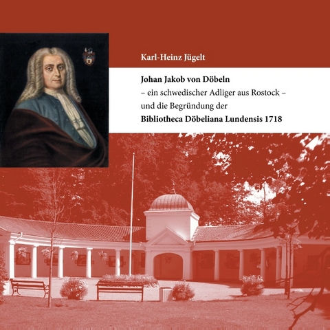 Johan Jakob von Döbeln - ein schwedischer Adliger aus Rostock - und die Begründung der Bibliotheca Döbeliana Lundensis 1718 - Karl-Heinz Jügelt