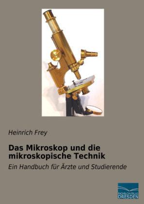 Das Mikroskop und die mikroskopische Technik - Heinrich Frey