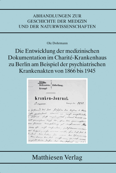Die Entwicklung der medizinischen Dokumentation im Charité-Krankenhaus zu Berlin am Beispiel der psychiatrischen Krankenakten von 1866 bis 1945 - Ole Dohrmann
