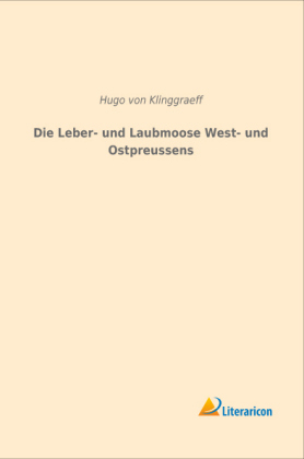 Die Leber- und Laubmoose West- und Ostpreussens - Hugo Von Klinggraeff