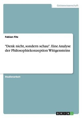 "Denk nicht, sondern schau". Eine Analyse der Philosophiekonzeption Wittgensteins - Fabian Fitz