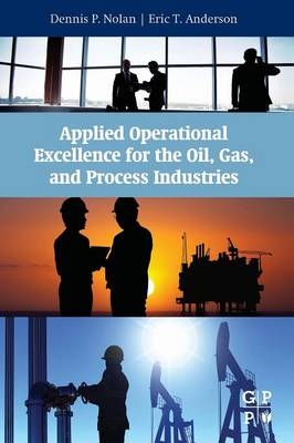 Applied Operational Excellence for the Oil, Gas, and Process Industries - Dennis P. Nolan, Eric T Anderson
