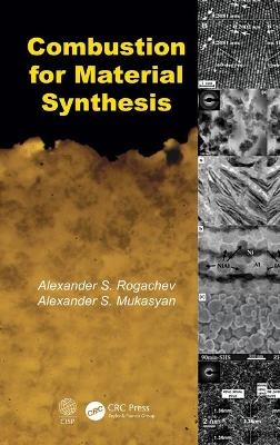 Combustion for Material Synthesis - Alexander S. Rogachev, Alexander S. Mukasyan