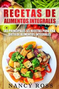 Recetas De Alimentos Integrales: Las Principales 65 Recetas Para Una Dieta De Alimentos Integrales - Nancy Ross